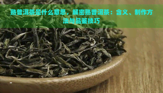 熟普洱茶是什么意思，解密熟普洱茶：含义、制作方法与品鉴技巧