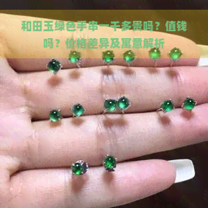 和田玉绿色手串一千多贵吗？值钱吗？价格差异及寓意解析