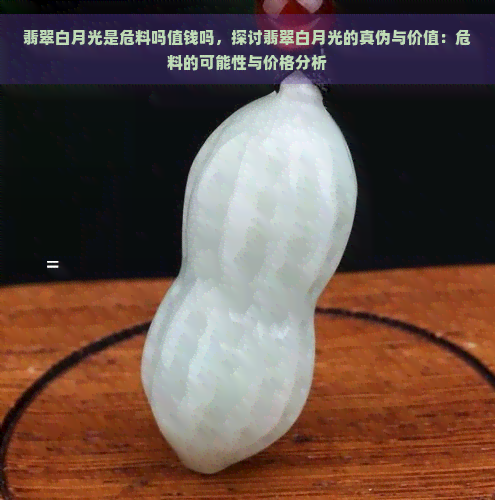 翡翠白月光是危料吗值钱吗，探讨翡翠白月光的真伪与价值：危料的可能性与价格分析