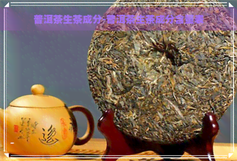 普洱茶生茶成分-普洱茶生茶成分含量表