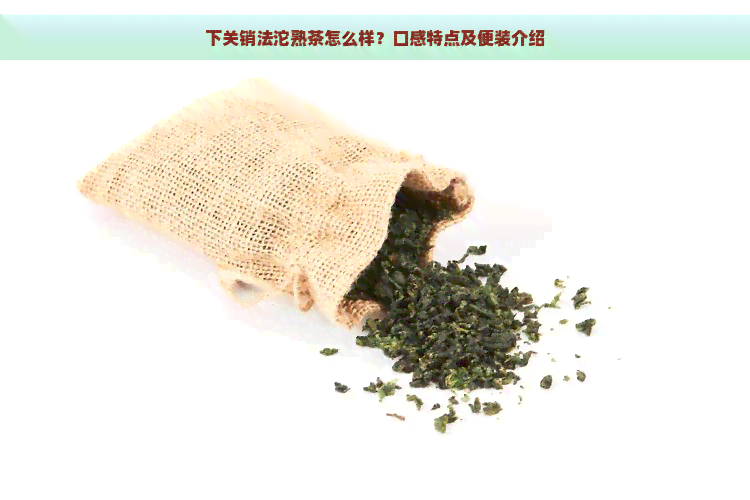 下关销法沱熟茶怎么样？口感特点及便装介绍