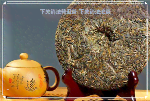 下关销法普洱茶-下关销法沱茶