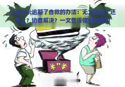 欠信用卡逾期了自救的办法：无力偿还？还不上？协商解决？一文告诉你如何应对