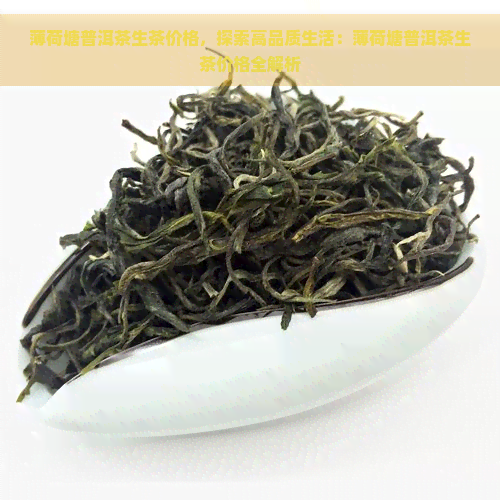 薄荷塘普洱茶生茶价格，探索高品质生活：薄荷塘普洱茶生茶价格全解析