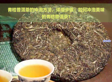 青桔普洱茶的冲泡方法，详细步骤：如何冲泡美味的青桔普洱茶？