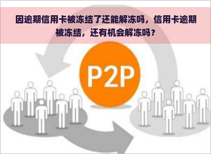 因逾期信用卡被冻结了还能解冻吗，信用卡逾期被冻结，还有机会解冻吗？