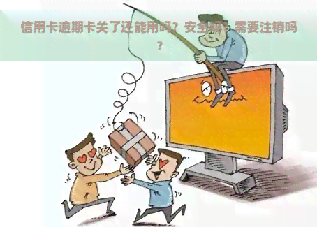 信用卡逾期卡关了还能用吗？安全吗？需要注销吗？