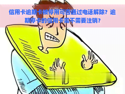 信用卡逾期卡被停用可否通过电话解除？逾期停卡的信用卡需不需要注销？