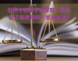 信用卡逾期卡被停用，还清后还能使用吗？怎么解决？