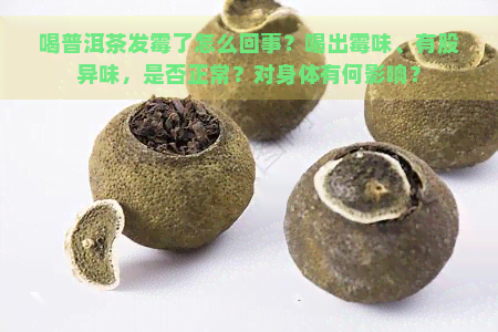 喝普洱茶发霉了怎么回事？喝出霉味、有股异味，是否正常？对身体有何影响？