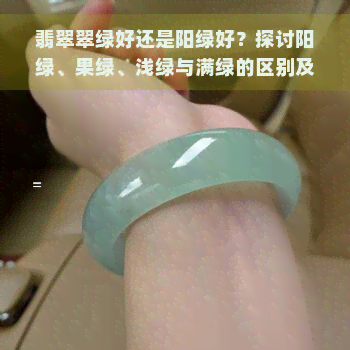 翡翠翠绿好还是阳绿好？探讨阳绿、果绿、浅绿与满绿的区别及优劣