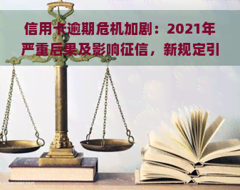 信用卡逾期危机加剧：2021年严重后果及影响，新规定引关注