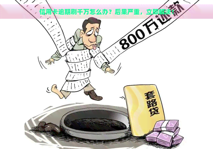 信用卡逾期刷千万怎么办？后果严重，立即解决！