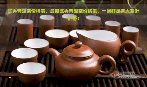 陈香普洱茶价格表，最新陈香普洱茶价格表，一网打尽各大茶叶价格！