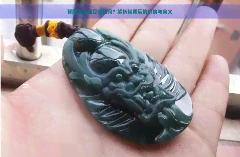 背雕翡翠福豆值钱吗？解析其背后的价格与含义