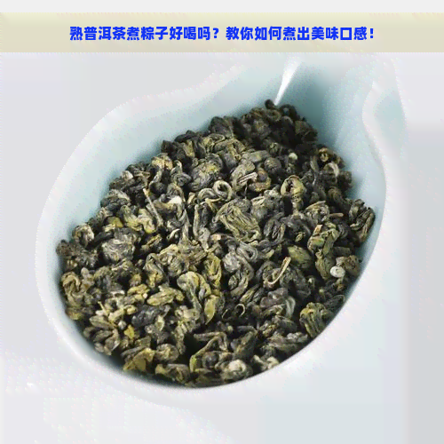 熟普洱茶煮粽子好喝吗？教你如何煮出美味口感！