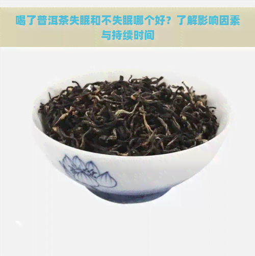 喝了普洱茶失眠和不失眠哪个好？了解影响因素与持续时间