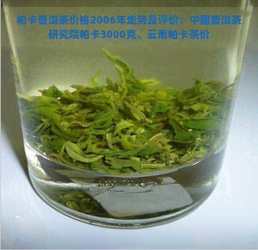 帕卡普洱茶价格2006年走势及评价：中国普洱茶研究院帕卡3000克、云南帕卡茶价