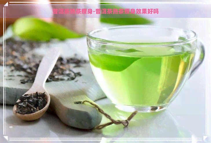 普洱茶熟茶瘦身-普洱茶熟茶瘦身效果好吗