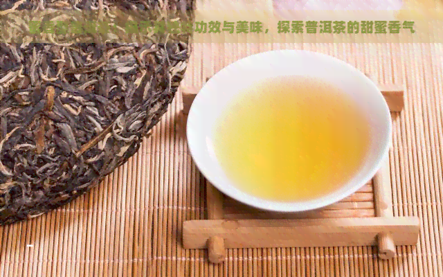 蜜香型普洱茶：揭示其独特功效与美味，探索普洱茶的甜蜜香气