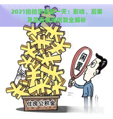 2021逾期一天：影响、后果及是否能再借款全解析