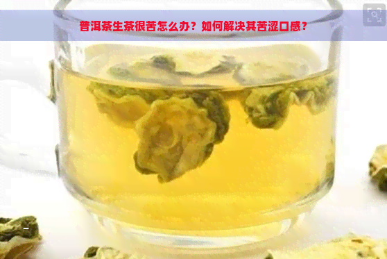 普洱茶生茶很苦怎么办？如何解决其苦涩口感？