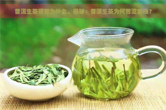 普洱生茶很苦为什么，揭秘：普洱生茶为何苦涩难挡？