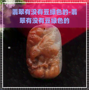 翡翠有没有豆绿色的-翡翠有没有豆绿色的