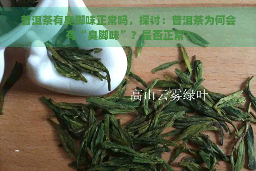 普洱茶有臭脚味正常吗，探讨：普洱茶为何会有“臭脚味”？是否正常？