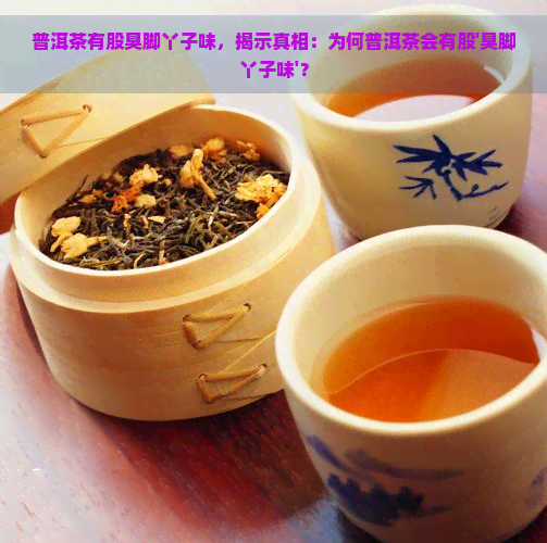 普洱茶有股臭脚丫子味，揭示真相：为何普洱茶会有股'臭脚丫子味'？