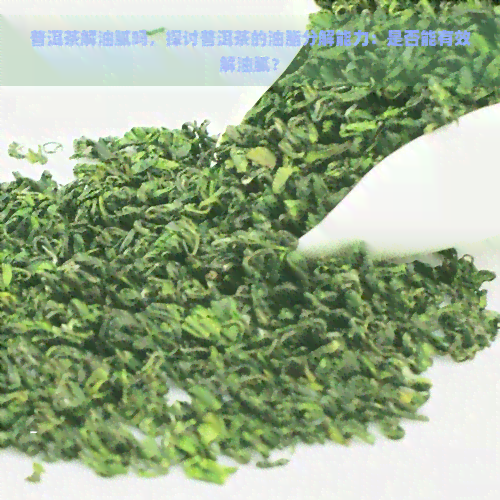 普洱茶解油腻吗，探讨普洱茶的油脂分解能力：是否能有效解油腻？