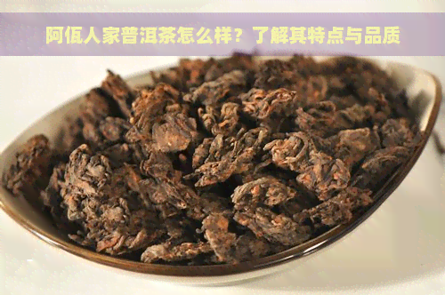 阿佤人家普洱茶怎么样？了解其特点与品质