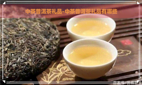 中茶普洱茶礼品-中茶普洱茶礼品有哪些