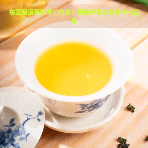 东莞普洱茶熟茶价格表：最新行情与交易中心信息