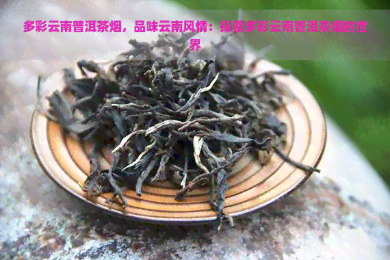 多彩云南普洱茶烟，品味云南风情：探索多彩云南普洱茶烟的世界