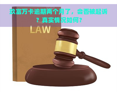 玖富万卡逾期两个月了，会否被起诉？真实情况如何？