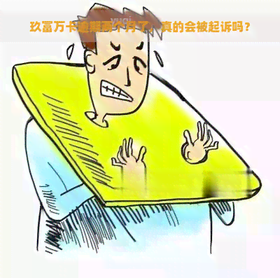 玖富万卡逾期两个月了，真的会被起诉吗？