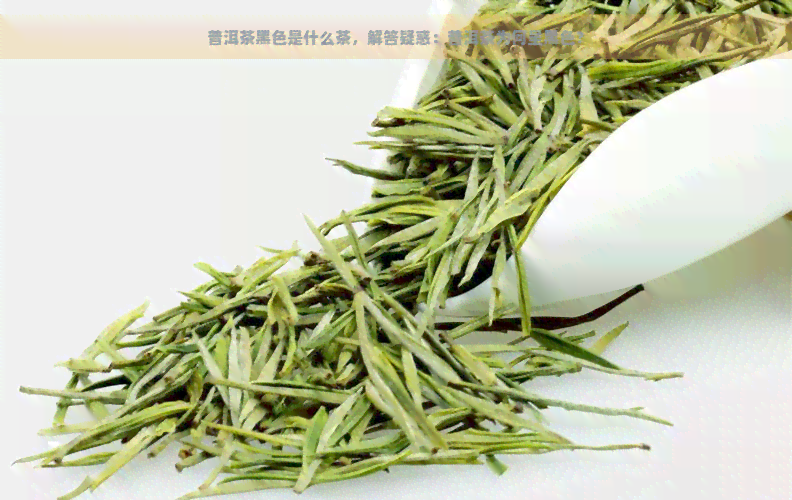 普洱茶黑色是什么茶，解答疑惑：普洱茶为何呈黑色？