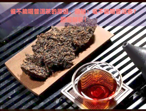 谁不能喝普洱茶的原因，揭秘：谁不能喝普洱茶？原因解析！