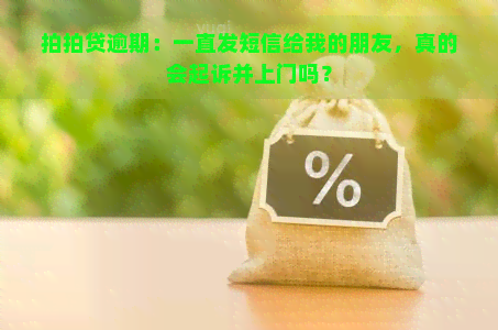 逾期：一直发短信给我的朋友，真的会起诉并上门吗？