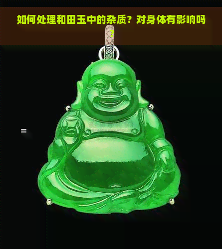 如何处理和田玉中的杂质？对身体有影响吗？