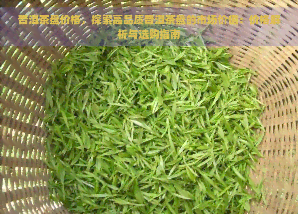 普洱茶盘价格，探索高品质普洱茶盘的市场价值：价格解析与选购指南