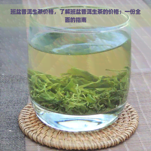 班盆普洱生茶价格，了解班盆普洱生茶的价格：一份全面的指南