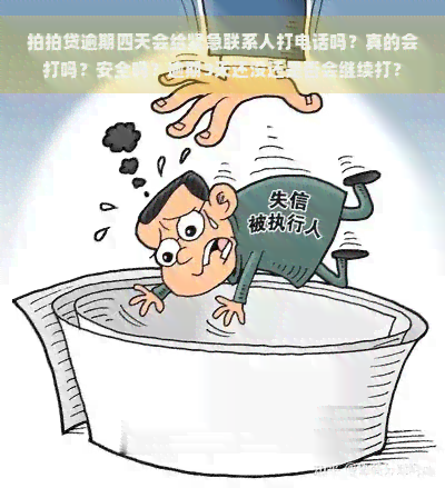 逾期四天会给紧急联系人打电话吗？真的会打吗？安全吗？逾期3天还没还是否会继续打？