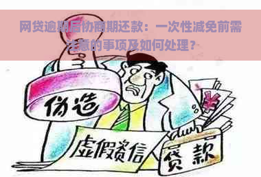 网贷逾期后协商期还款：一次性减免前需注意的事项及如何处理？