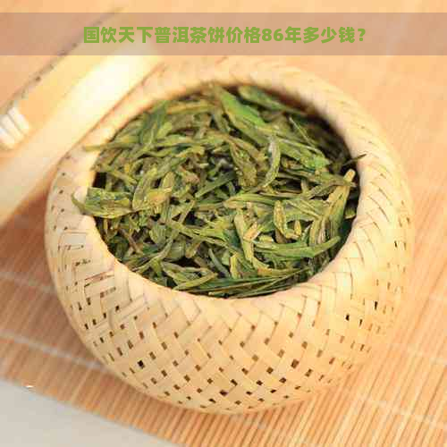 国饮天下普洱茶饼价格86年多少钱？