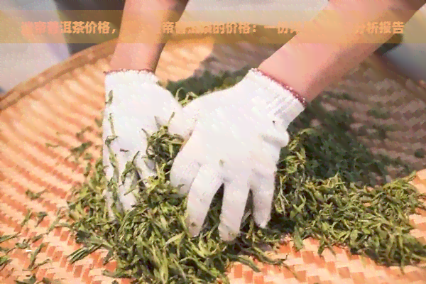 迷帝普洱茶价格，探究迷帝普洱茶的价格：一份详尽的市场分析报告