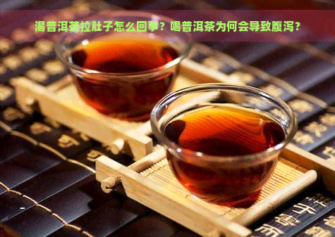 渴普洱茶拉肚子怎么回事？喝普洱茶为何会导致腹泻？