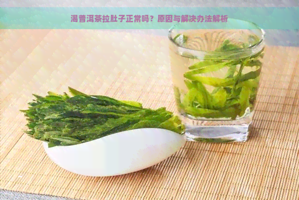 渴普洱茶拉肚子正常吗？原因与解决办法解析