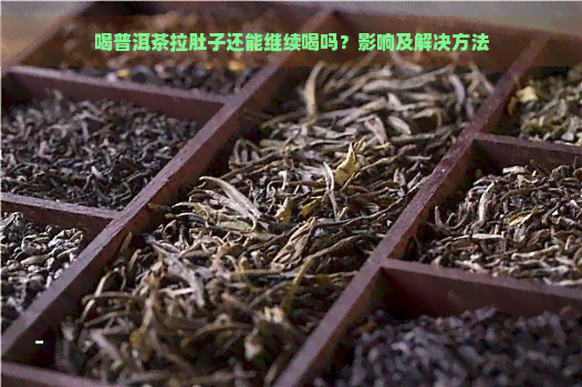 喝普洱茶拉肚子还能继续喝吗？影响及解决方法